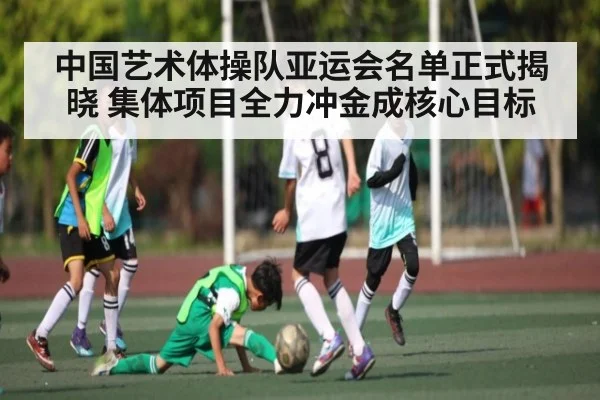 中国艺术体操队亚运会名单正式揭晓 集体项目全力冲金成核心目标