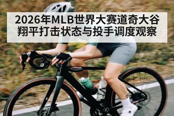 2026年MLB世界大赛道奇大谷翔平打击状态与投手调度观察
